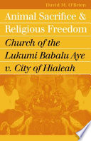 Animal sacrifice and religious freedom : Church of the Lukumi Babalu Aye v. City of Hialeah /