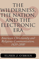 The wilderness, the nation, and the electronic era : American Christianity and religious communication, 1620-2000 : an annotated bibliography /