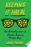 Keeping it halal : the everyday lives of Muslim American teenage boys /