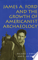 James A. Ford and the growth of Americanist archaeology /