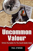 Uncommon valour : 1916 & the battle for the South Dublin Union /