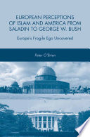 European Perceptions of Islam and America from Saladin to George W. Bush : Europe's Fragile Ego Uncovered /