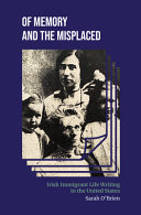 Of memory and the misplaced : Irish immigrant life writing in the United States /