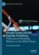 Donald Trump and the Kayfabe presidency : professional wrestling rhetoric in the White House /