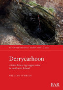 Derrycarhoon : a later Bronze Age copper mine in south-west Ireland /