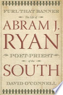 Furl that banner : the life of Abram J. Ryan, poet-priest of the South /