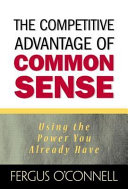 The competitive advantage of common sense : using the power you already have /