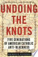 Undoing the knots : five generations of American Catholic anti-Blackness /