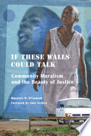 If these walls could talk : community muralism and the beauty of justice /