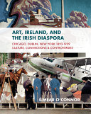 Art, Ireland and the Irish diaspora  : Chicago, Dublin, New York 1893-1939 culture, connections, and controversies /