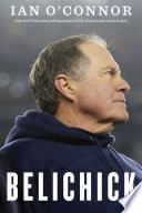 Belichick : the making of the greatest football coach of all time /