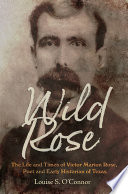 Wild Rose : the life and times of Victor Marion Rose, poet and early historian of Texas /