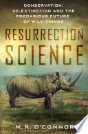 Resurrection science : conservation, de-extinction and the precarious future of wild things /