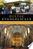 Mixtec evangelicals : globalization, migration, and religious change in a Oaxacan indigenous group /