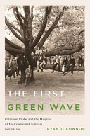 First green wave : pollution probe and the origins of environmental activism in Ontario /