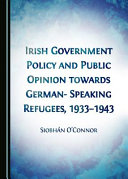 Irish government policy and public opinion towards German-speaking refugees, 1933-1943 /