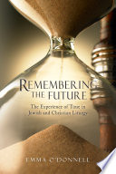 Remembering the future : the experience of time in Jewish and Christian liturgy /