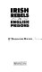 Irish rebels in English prisons /