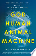 God, human, animal, machine : technology, metaphor, and the search for meaning /