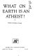 What on earth is an atheist!.