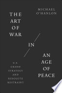 The Art of War in an Age of Peace : U. S. Grand Strategy and Resolute Restraint /