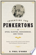 Inventing the Pinkertons ; or, Spies, sleuths, mercenaries, and thugs : being a story of the nation's most famous (and infamous) detective agency /