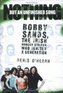 Nothing but an unfinished song : Bobby Sands, the Irish hunger striker who ignited a generation /