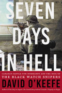 Seven days in hell : Canada's battle for Normandy and the rise of the Black Watch snipers /