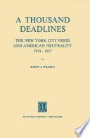 A Thousand Deadlines: The New York City Press and American Neutrality, 1914-17 /