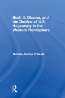 Bush II, Obama, and the decline of U.S. hegemony in the Western Hemisphere /