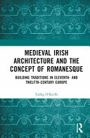 Medieval Irish architecture and the concept of Romanesque : building traditions in eleventh- and twelfth-century Europe /