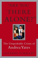 "Are you there alone?" : the unspeakable crime of Andrea Yates /
