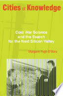 Cities of knowledge : Cold War science and the search for the next Silicon Valley /