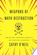 Weapons of math destruction : how big data increases inequality and threatens democracy /