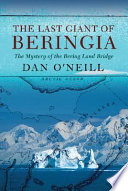 The last giant of Beringia : the mystery of the Bering Land Bridge /