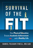 Survival of the fit : how physical education ensures academic achievement and a healthy life /