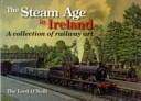 The steam age in Ireland : a collection of railway art /