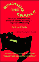 Rocking the cradle : thoughts on feminism, motherhood, and the possibility of empowered mothering /