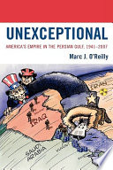 Unexceptional : America's empire in the Persian Gulf, 1941-2007 /