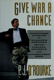 Give war a chance : eyewitness accounts of mankind's struggle against tyranny, injustice, and alcohol-free beer /