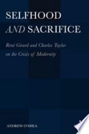 Selfhood and sacrifice : René Girard and Charles Taylor on the crisis of modernity /