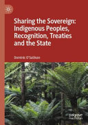 Sharing the sovereign : indigenous peoples, recognition, treaties and the state /