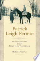Patrick Leigh Fermor : noble encounters between Budapest and Transylvania /