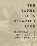 The Tombs of a departed race : illustrations of Ireland's great hunger /