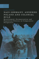 Nazi Germany, annexed Poland and colonial rule : resettlement, Germanization and population policies in comparative perspective /