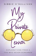 My private Lennon : explorations from a fan who never screamed /