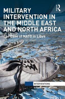 Military intervention in the Middle East and north Africa : the case of NATO in Libya /