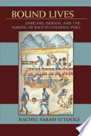 Bound lives : Africans, Indians, and the making of race in colonial Peru /