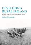 Developing rural Ireland : a history of the Irish Agricultural Advisory Services /