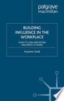 Building Influence in the Workplace : How to Gain and Retain Influence at Work /